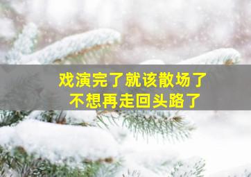 戏演完了就该散场了 不想再走回头路了